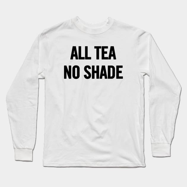 All Tea No Shade Long Sleeve T-Shirt by sergiovarela